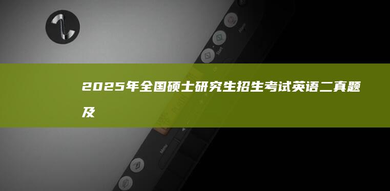 2025年全国硕士研究生招生考试英语二真题及答案解析